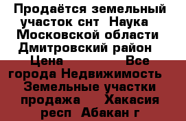 Продаётся земельный участок снт “Наука-1“Московской области, Дмитровский район › Цена ­ 260 000 - Все города Недвижимость » Земельные участки продажа   . Хакасия респ.,Абакан г.